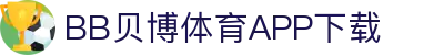 BB体育平台官方网址- 贝博体育APP下载 BB Sports
